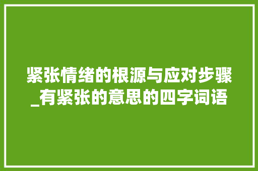 紧张情绪的根源与应对步骤_有紧张的意思的四字词语