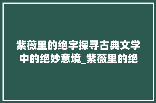 紫薇里的绝字探寻古典文学中的绝妙意境_紫薇里的绝字什么意思啊