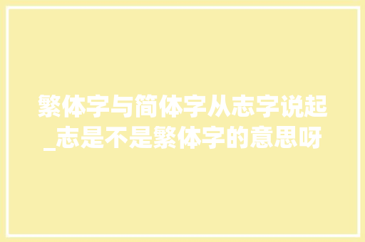 繁体字与简体字从志字说起_志是不是繁体字的意思呀