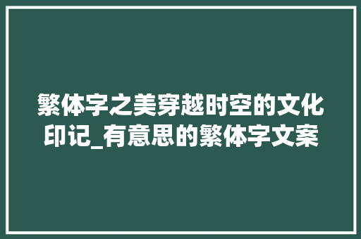 繁体字之美穿越时空的文化印记_有意思的繁体字文案句子