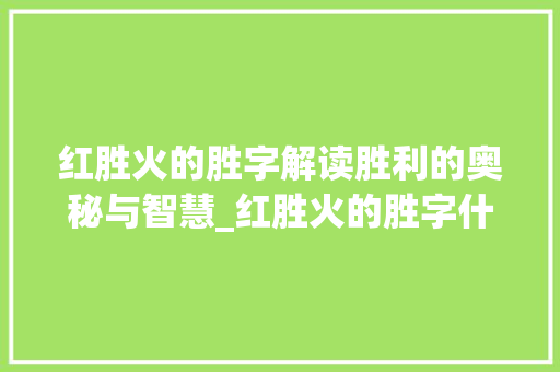 红胜火的胜字解读胜利的奥秘与智慧_红胜火的胜字什么意思