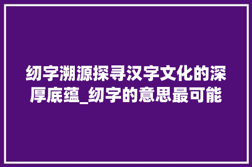 纫字溯源探寻汉字文化的深厚底蕴_纫字的意思最可能是什么