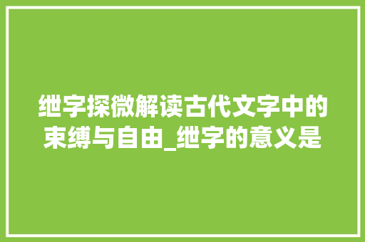 绁字探微解读古代文字中的束缚与自由_绁字的意义是什么意思啊
