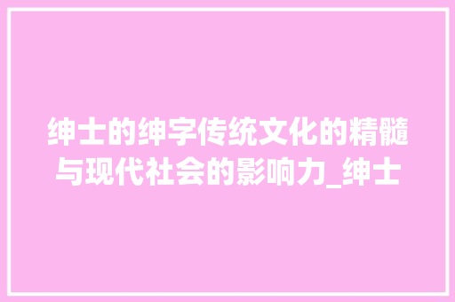 绅士的绅字传统文化的精髓与现代社会的影响力_绅士的绅字是什么意思啊