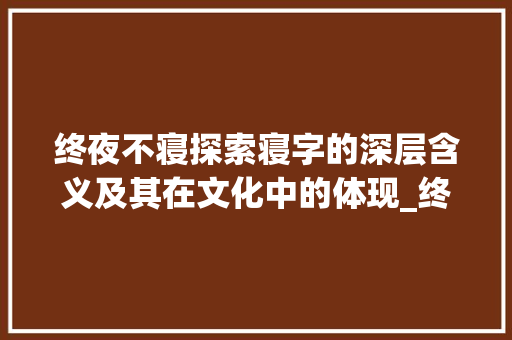 终夜不寝探索寝字的深层含义及其在文化中的体现_终夜不寝的寝字什么意思
