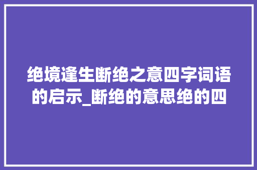 绝境逢生断绝之意四字词语的启示_断绝的意思绝的四字词语