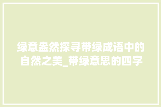 绿意盎然探寻带绿成语中的自然之美_带绿意思的四字成语
