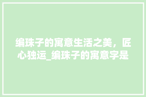 编珠子的寓意生活之美，匠心独运_编珠子的寓意字是什么意思