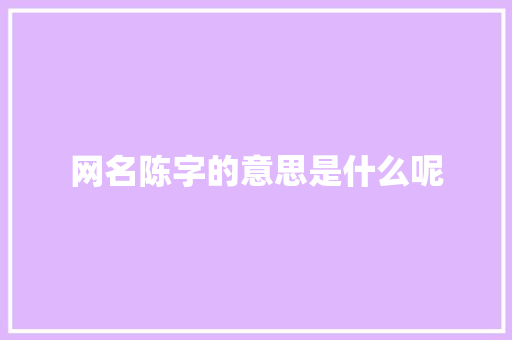 网名陈字的意思是什么呢
