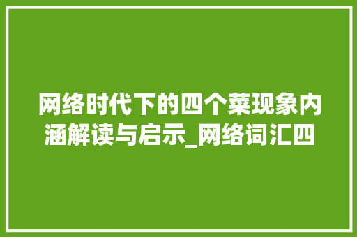 网络时代下的四个菜现象内涵解读与启示_网络词汇四个菜字的意思