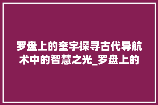 罗盘上的奎字探寻古代导航术中的智慧之光_罗盘上的奎字是什么意思