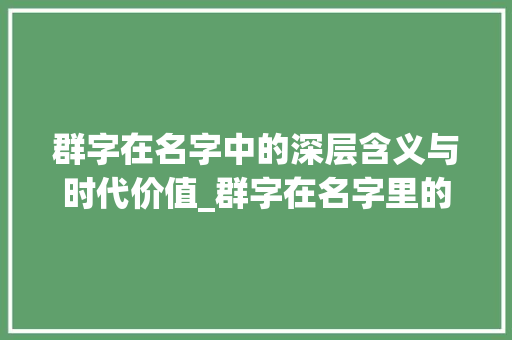 群字在名字中的深层含义与时代价值_群字在名字里的意思是啥