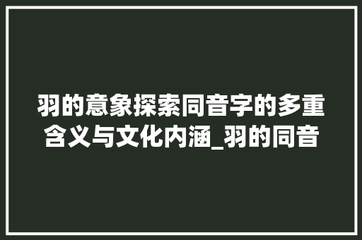 羽的意象探索同音字的多重含义与文化内涵_羽的同音字加意思是什么