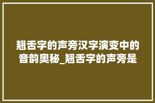 翘舌字的声旁汉字演变中的音韵奥秘_翘舌字的声旁是什么意思