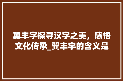 翼丰字探寻汉字之美，感悟文化传承_翼丰字的含义是什么意思