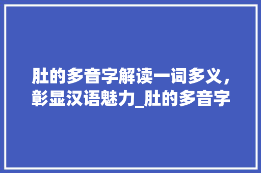 肚的多音字解读一词多义，彰显汉语魅力_肚的多音字读什么意思