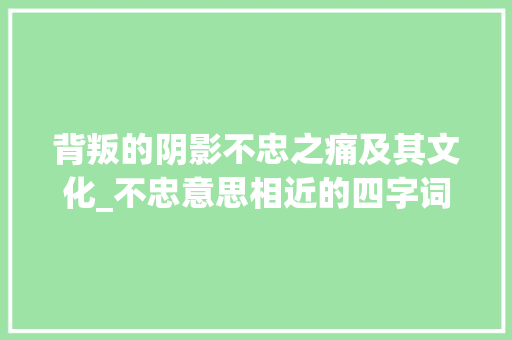 背叛的阴影不忠之痛及其文化_不忠意思相近的四字词语