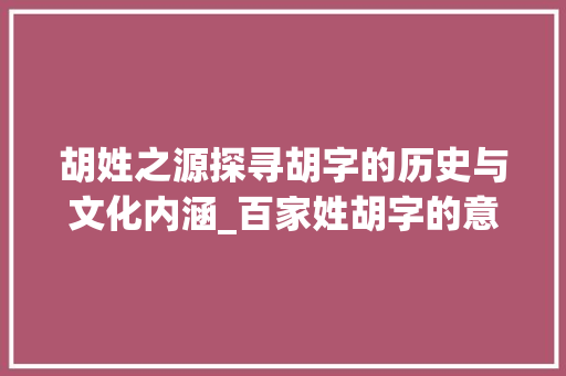 胡姓之源探寻胡字的历史与文化内涵_百家姓胡字的意思