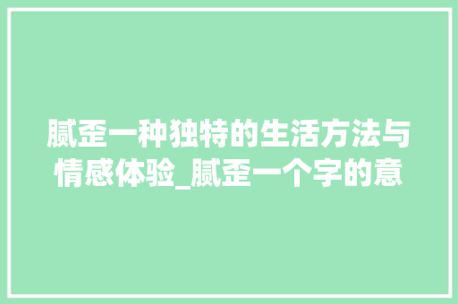 腻歪一种独特的生活方法与情感体验_腻歪一个字的意思
