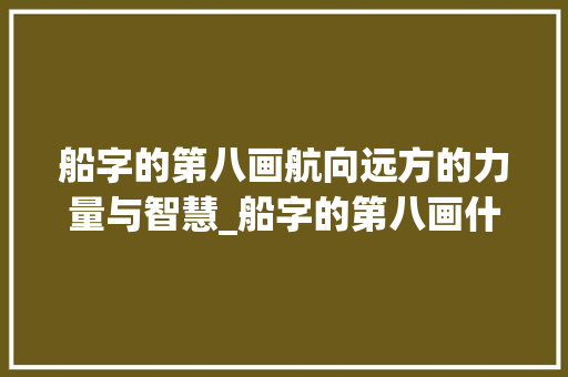 船字的第八画航向远方的力量与智慧_船字的第八画什么意思