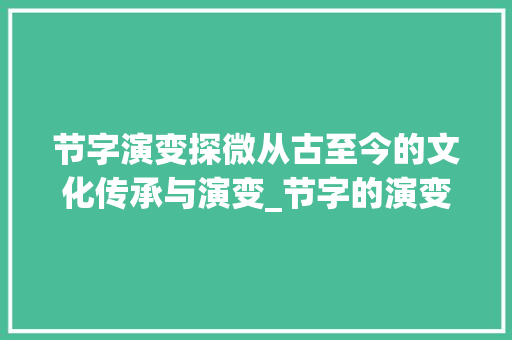 节字演变探微从古至今的文化传承与演变_节字的演变与意思怎么写
