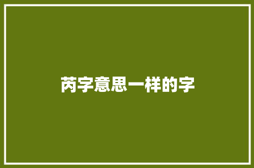 芮字意思一样的字
