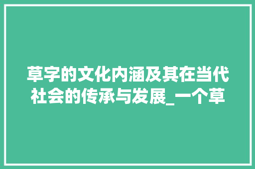 草字的文化内涵及其在当代社会的传承与发展_一个草字表达的意思的字