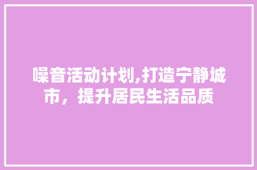 噪音活动计划,打造宁静城市，提升居民生活品质 采访稿