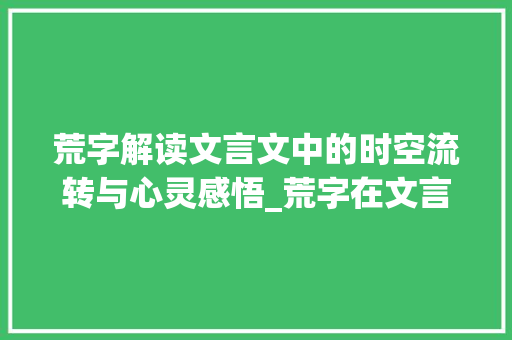 荒字解读文言文中的时空流转与心灵感悟_荒字在文言文里的意思