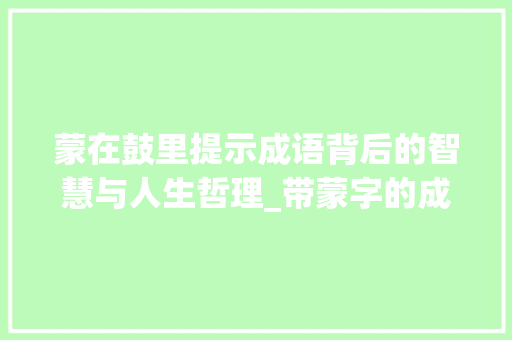 蒙在鼓里提示成语背后的智慧与人生哲理_带蒙字的成语什么意思