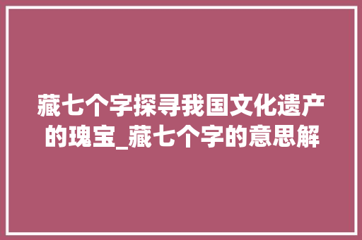 藏七个字探寻我国文化遗产的瑰宝_藏七个字的意思解释