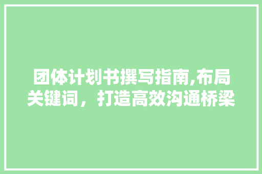 团体计划书撰写指南,布局关键词，打造高效沟通桥梁 工作类