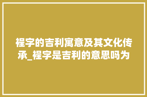 裎字的吉利寓意及其文化传承_裎字是吉利的意思吗为什么