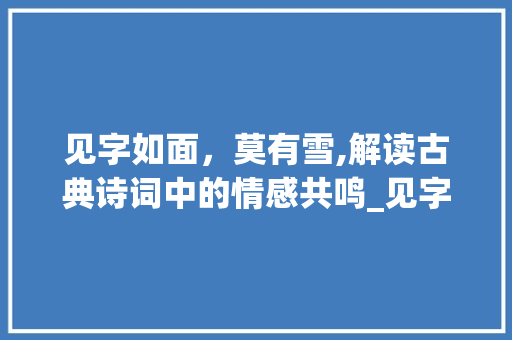 见字如面，莫有雪,解读古典诗词中的情感共鸣_见字如面莫有雪的意思