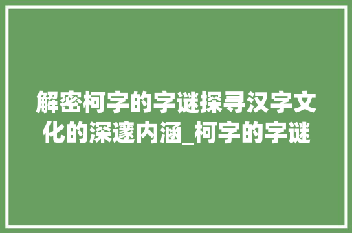 解密柯字的字谜探寻汉字文化的深邃内涵_柯字的字谜是什么意思啊