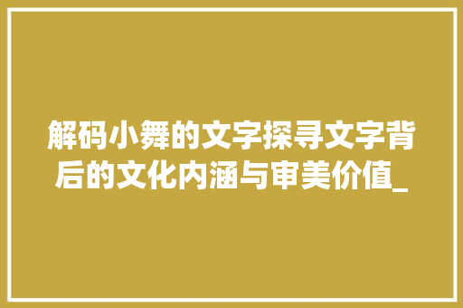解码小舞的文字探寻文字背后的文化内涵与审美价值_小舞写的字是什么意思