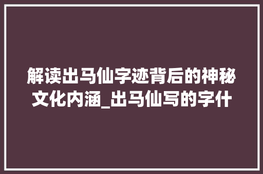 解读出马仙字迹背后的神秘文化内涵_出马仙写的字什么意思啊