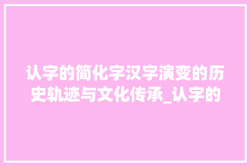 认字的简化字汉字演变的历史轨迹与文化传承_认字的简化字是什么意思