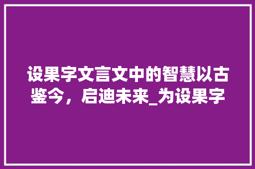 设果字文言文中的智慧以古鉴今，启迪未来_为设果字文言文中的意思