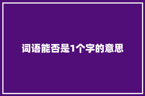词语能否是1个字的意思