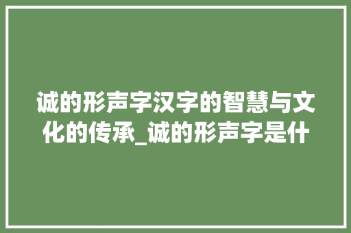 诚的形声字汉字的智慧与文化的传承_诚的形声字是什么意思