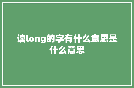 读long的字有什么意思是什么意思