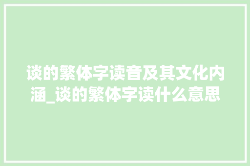 谈的繁体字读音及其文化内涵_谈的繁体字读什么意思