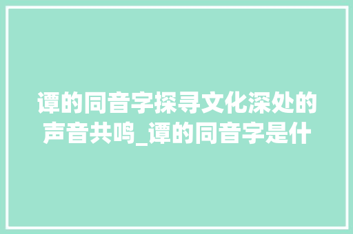谭的同音字探寻文化深处的声音共鸣_谭的同音字是什么意思