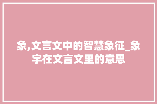 象,文言文中的智慧象征_象字在文言文里的意思