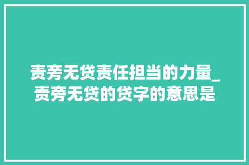 责旁无贷责任担当的力量_责旁无贷的贷字的意思是