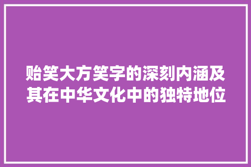 贻笑大方笑字的深刻内涵及其在中华文化中的独特地位_贻笑大方的笑字什么意思