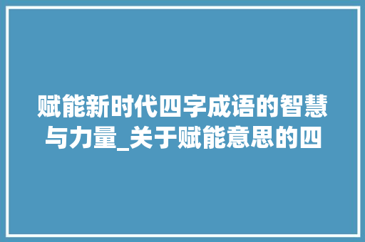 赋能新时代四字成语的智慧与力量_关于赋能意思的四字成语