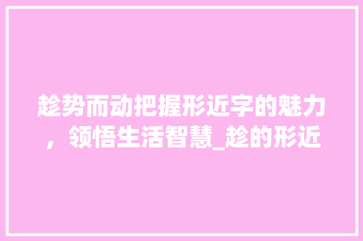趁势而动把握形近字的魅力，领悟生活智慧_趁的形近字是什么意思