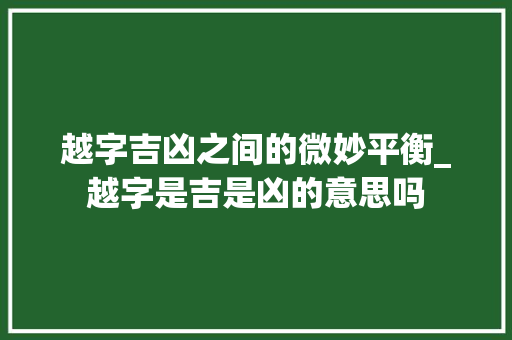 越字吉凶之间的微妙平衡_越字是吉是凶的意思吗